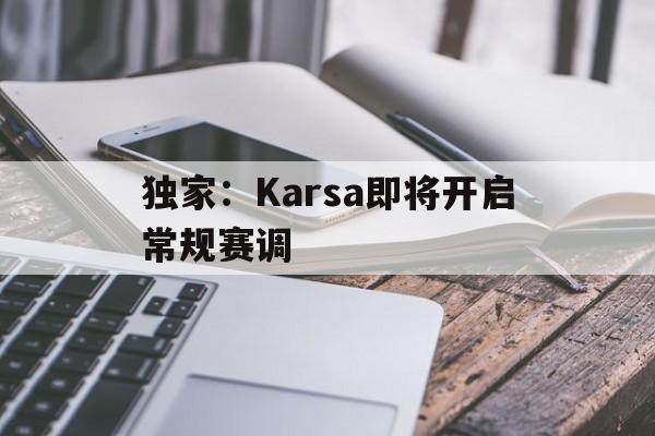 独家：Karsa即将开启常规赛调(karsa在哪个队)